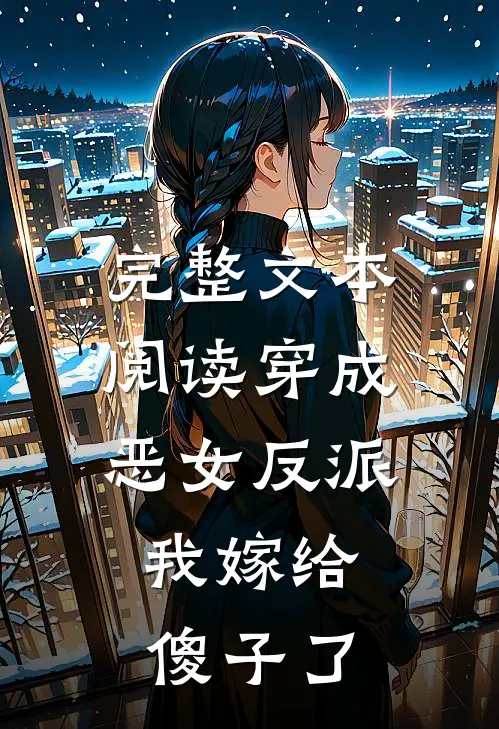 完整文本阅读穿成恶女反派，我嫁给傻子了