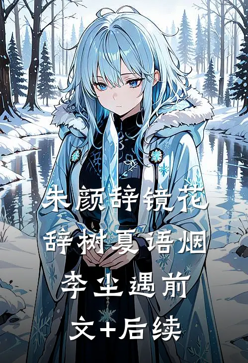 朱颜辞镜花辞树夏语烟李尘遇前文+后续