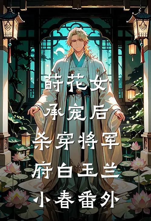 莳花女承宠后，杀穿将军府白玉兰小春 番外