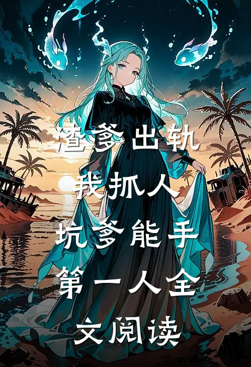 渣爹出轨我抓人，坑爹能手第一人全文阅读
