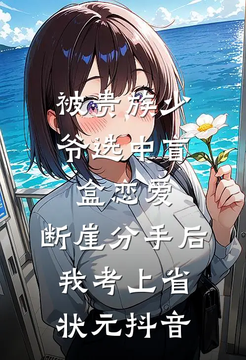 被贵族少爷选中盲盒恋爱，断崖分手后我考上省状元抖音