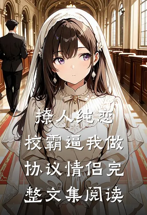 撩人纯恋：校霸逼我做协议情侣完整文集阅读