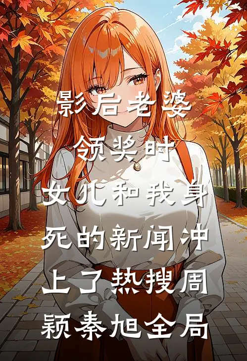 影后老婆领奖时，女儿和我身死的新闻冲上了热搜周颖秦旭全局