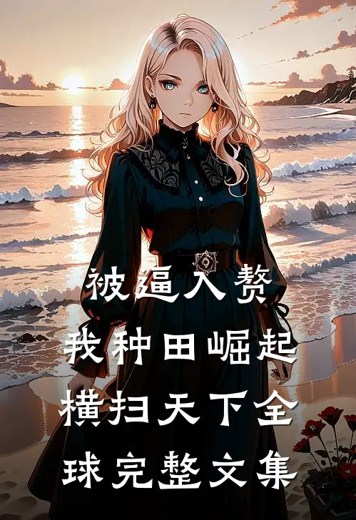 被逼入赘，我种田崛起横扫天下全球完整文集