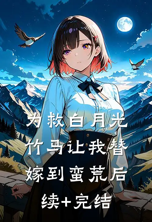 为救白月光，竹马让我替嫁到蛮荒后续+完结