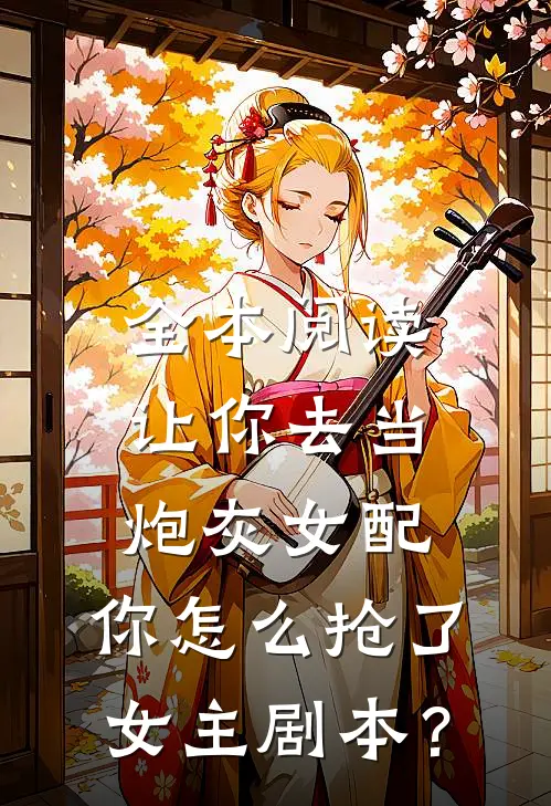 全本阅读让你去当炮灰女配，你怎么抢了女主剧本？