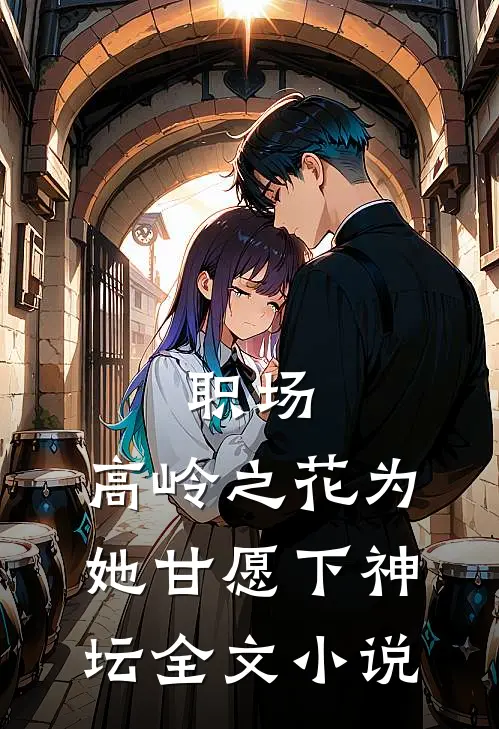 职场：高岭之花为她甘愿下神坛全文小说