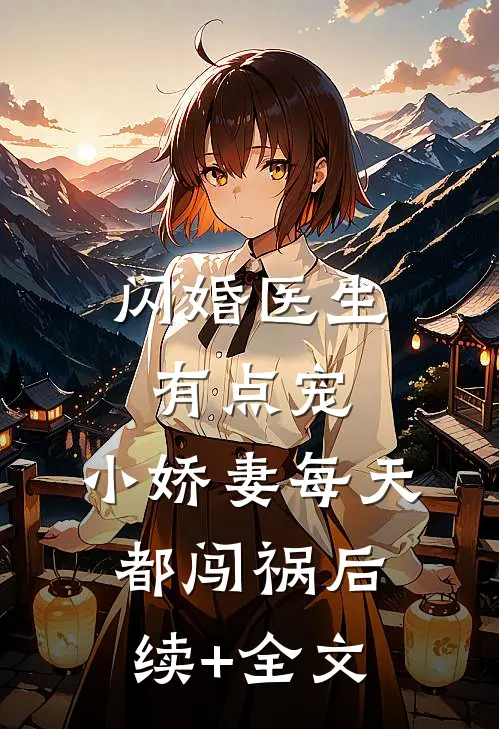闪婚医生有点宠，小娇妻每天都闯祸后续+全文