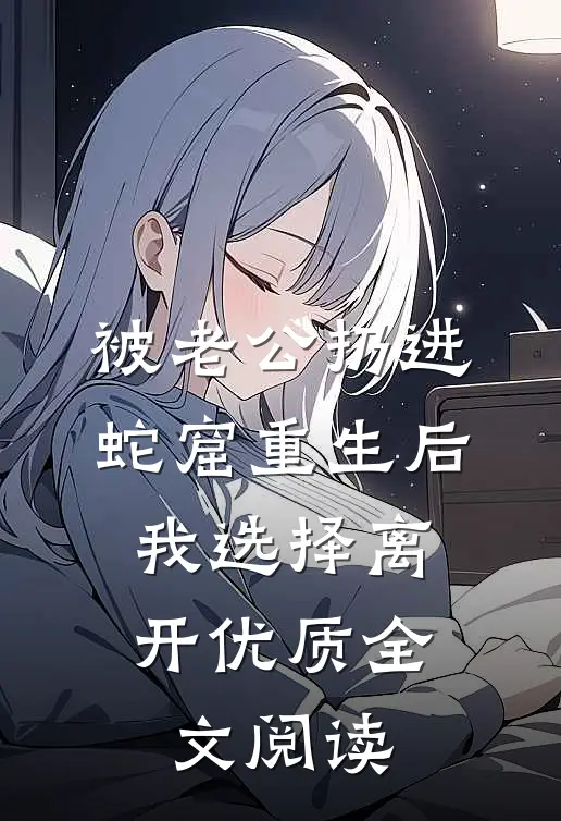 被老公扔进蛇窟重生后，我选择离开优质全文阅读