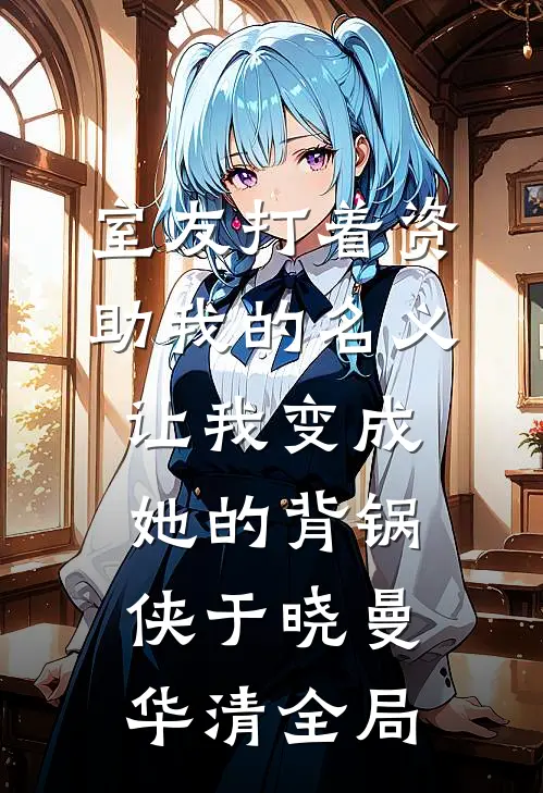 室友打着资助我的名义，让我变成她的背锅侠于晓曼华清全局