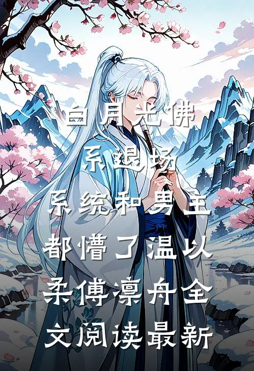 白月光佛系退场，系统和男主都懵了温以柔傅凛舟全文阅读最新