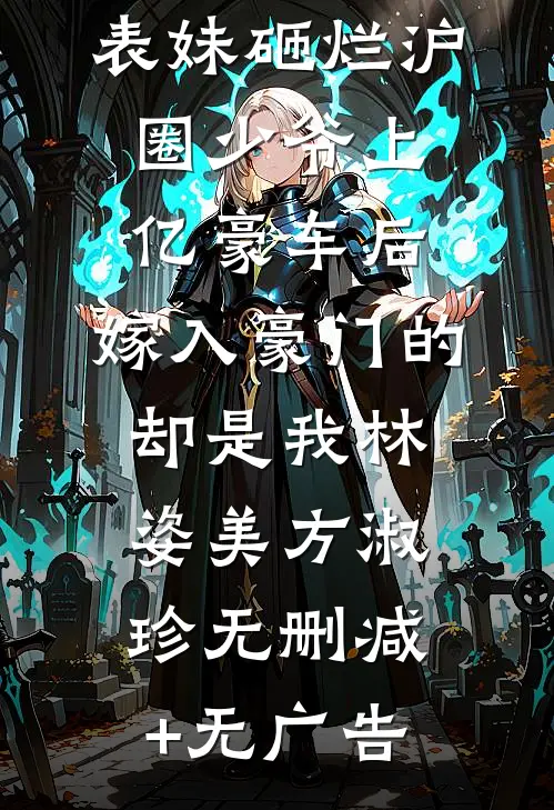 表妹砸烂沪圈少爷上亿豪车后，嫁入豪门的却是我林姿美方淑珍无删减+无广告