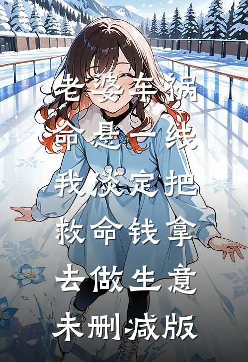 老婆车祸命悬一线，我淡定把救命钱拿去做生意未删减版