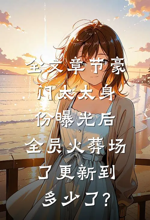 全文章节豪门太太身份曝光后,全员火葬场了更新到多少了?