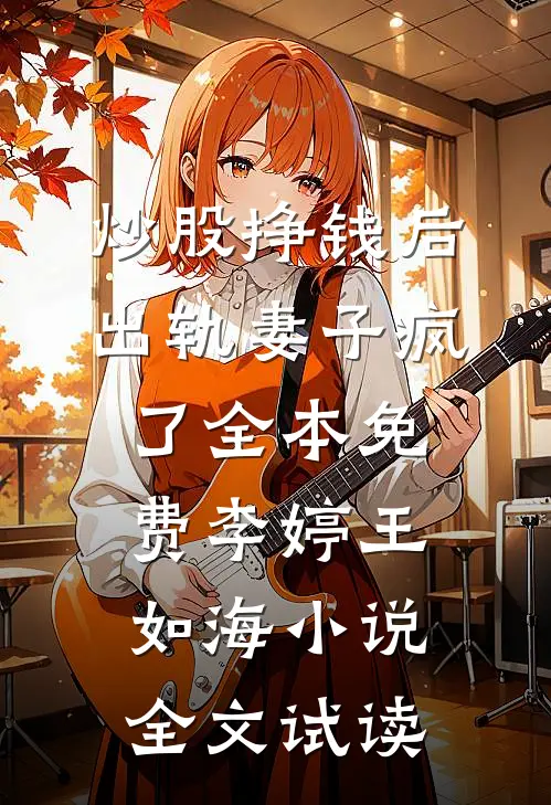 炒股挣钱后，出轨妻子疯了全本免费李婷王如海小说全文试读