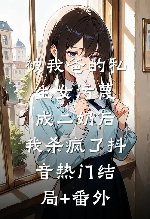 被我爸的私生女污蔑成二奶后，我杀疯了抖音热门结局+番外