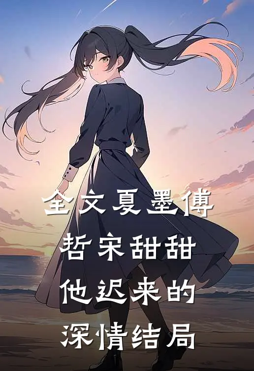 全文夏墨傅哲宋甜甜他迟来的深情结局