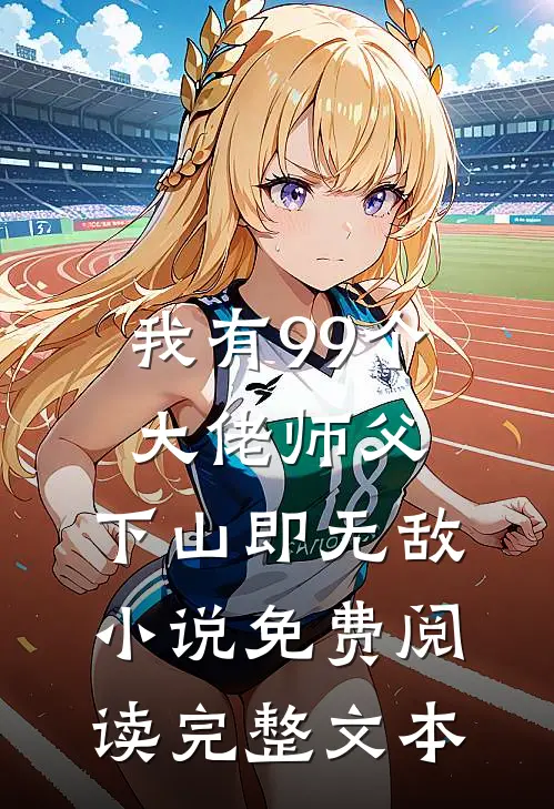 我有99个大佬师父,下山即无敌小说免费阅读完整文本