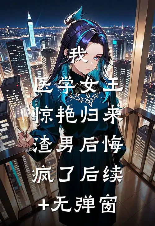 我，医学女王惊艳归来，渣男后悔疯了后续+无弹窗