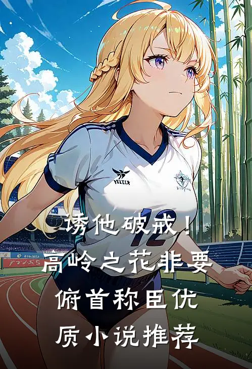 诱他破戒！高岭之花非要俯首称臣优质小说推荐