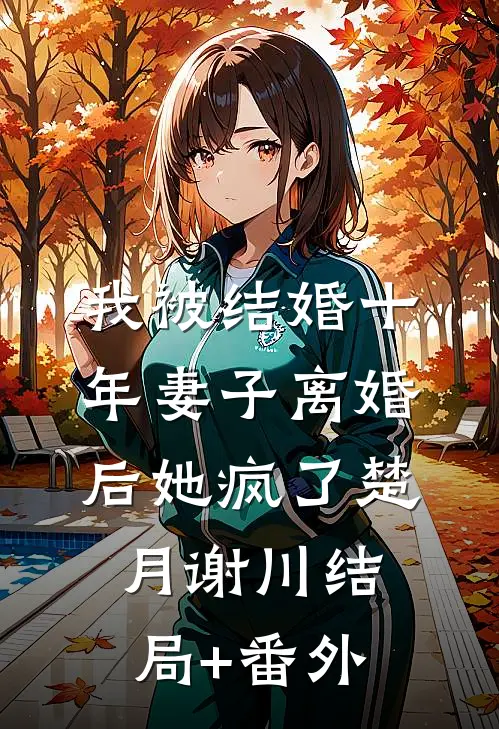 我被结婚十年妻子离婚后她疯了楚月谢川结局+番外
