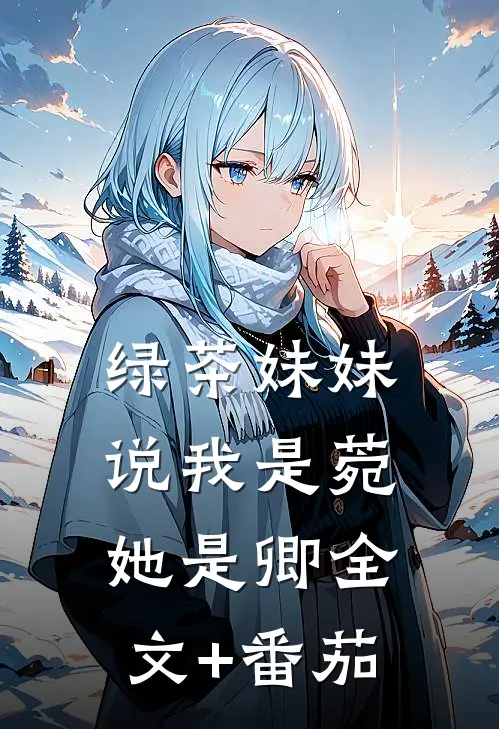 绿茶妹妹说我是菀她是卿全文+番茄