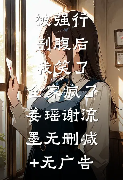 被强行剖腹后，我笑了，全家疯了姜瑶谢流墨无删减+无广告