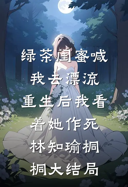 绿茶闺蜜喊我去漂流，重生后我看着她作死林知瑜桐桐大结局