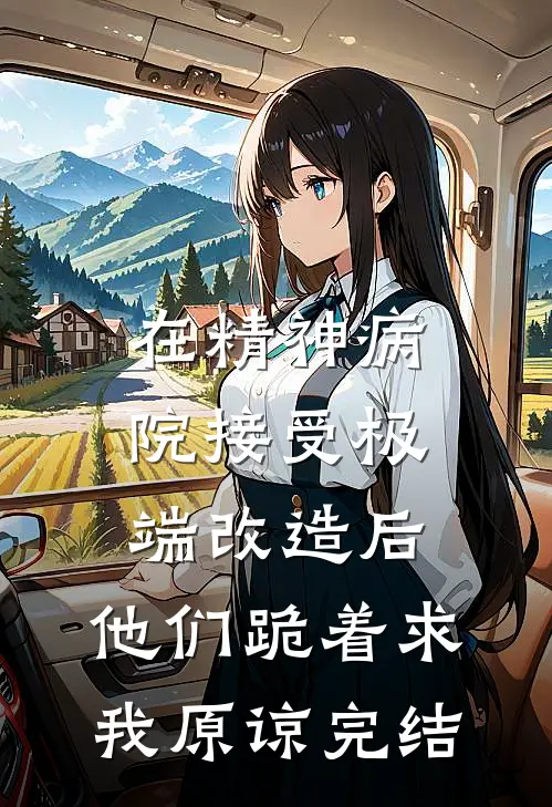 在精神病院接受极端改造后，他们跪着求我原谅完结