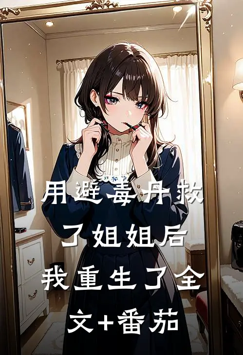 用避毒丹救了姐姐后，我重生了全文+番茄