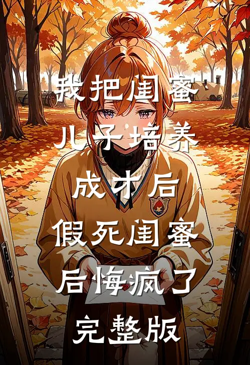 我把闺蜜儿子培养成才后，假死闺蜜后悔疯了完整版