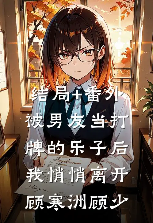 结局+番外被男友当打牌的乐子后，我悄悄离开顾寒洲顾少