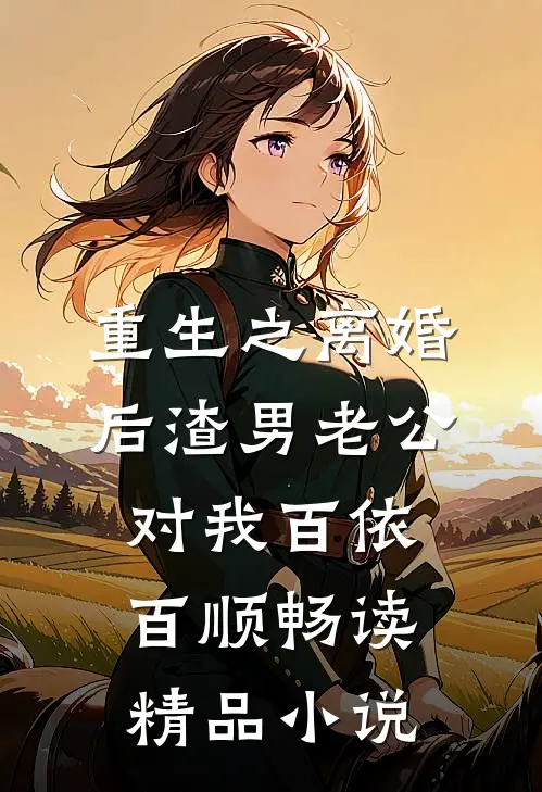 重生之离婚后渣男老公对我百依百顺畅读精品小说