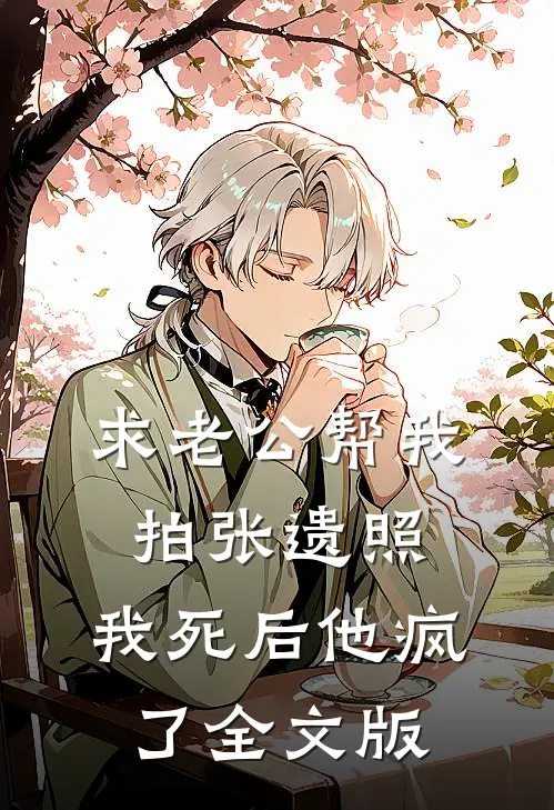 求老公帮我拍张遗照，我死后他疯了全文版