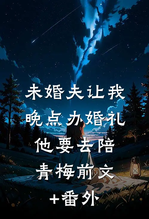 未婚夫让我晚点办婚礼，他要去陪青梅前文+番外