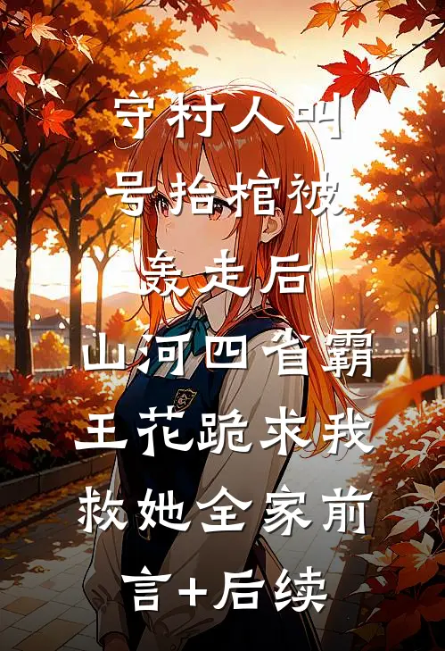守村人叫号抬棺被轰走后，山河四省霸王花跪求我救她全家前言+后续