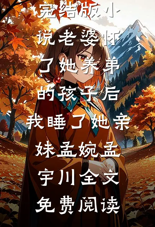 完结版小说老婆怀了她养弟的孩子后，我睡了她亲妹孟婉孟宇川全文免费阅读