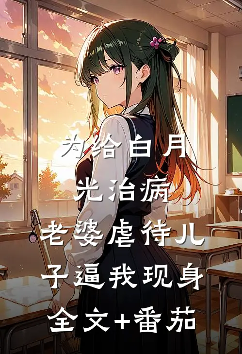 为给白月光治病，老婆虐待儿子逼我现身全文+番茄