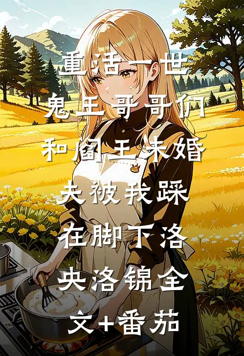 重活一世，鬼王哥哥们和阎王未婚夫被我踩在脚下洛央洛锦全文+番茄