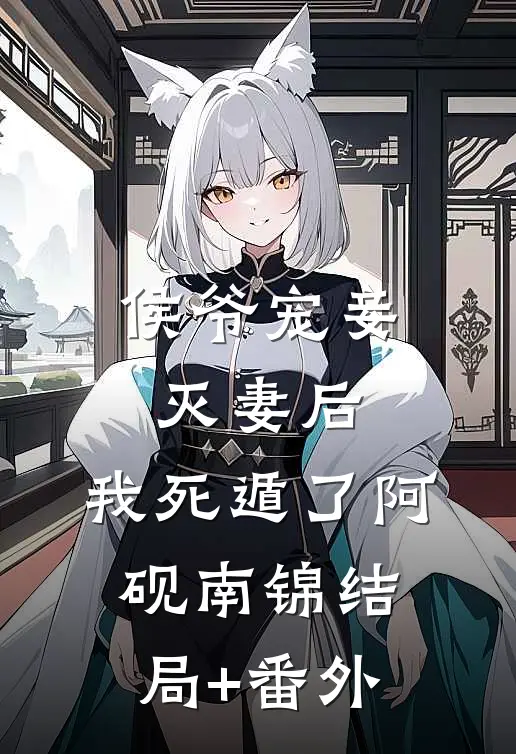 侯爷宠妾灭妻后，我死遁了阿砚南锦结局+番外