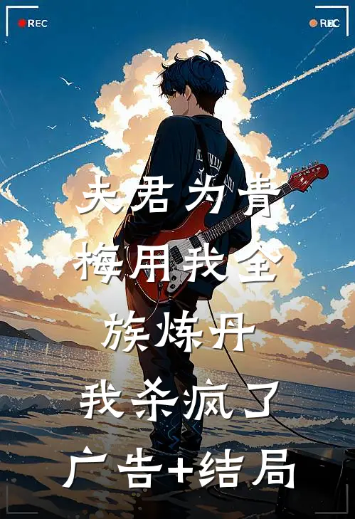 夫君为青梅用我全族炼丹，我杀疯了。广告+结局
