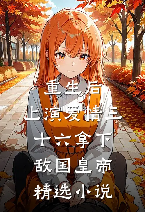 重生后：上演爱情三十六拿下敌国皇帝精选小说