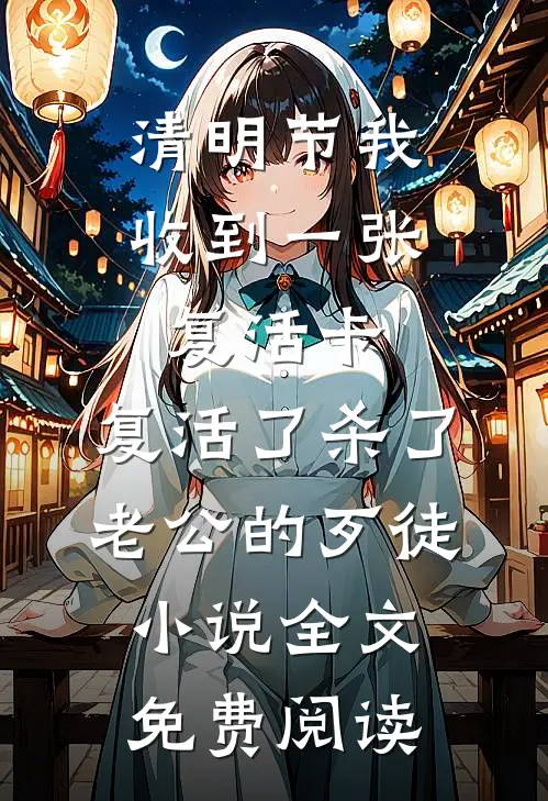 清明节我收到一张复活卡，复活了杀了老公的歹徒小说全文免费阅读