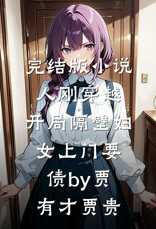 完结版小说人刚穿越，开局隔壁妇女上门要债by贾有才贾贵