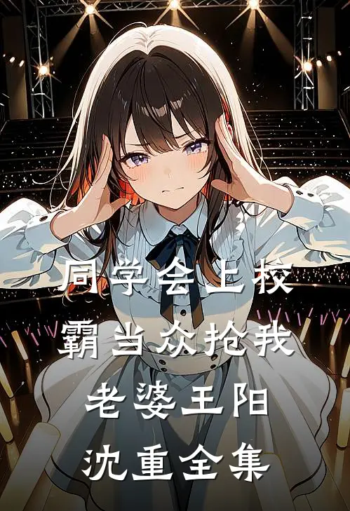 同学会上校霸当众抢我老婆王阳沈重 全集