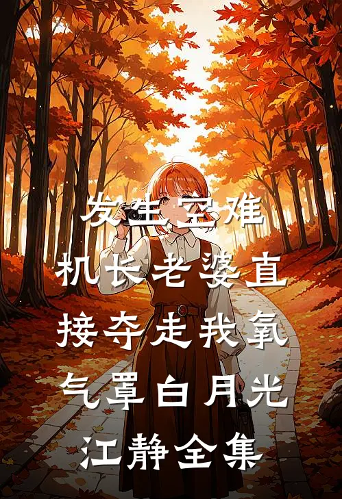 发生空难，机长老婆直接夺走我氧气罩白月光江静 全集