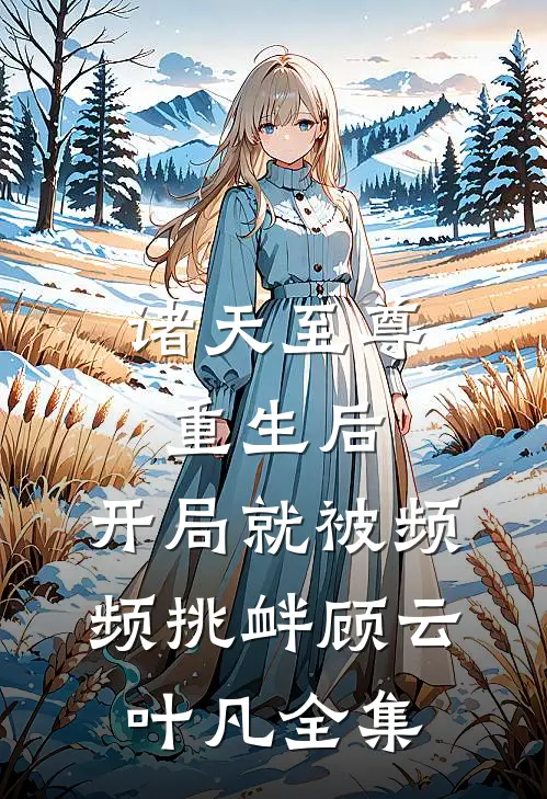诸天至尊重生后，开局就被频频挑衅顾云叶凡全集
