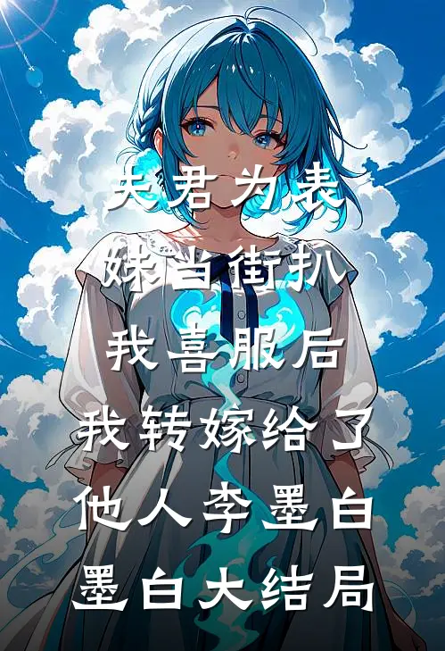 夫君为表妹当街扒我喜服后，我转嫁给了他人李墨白墨白大结局