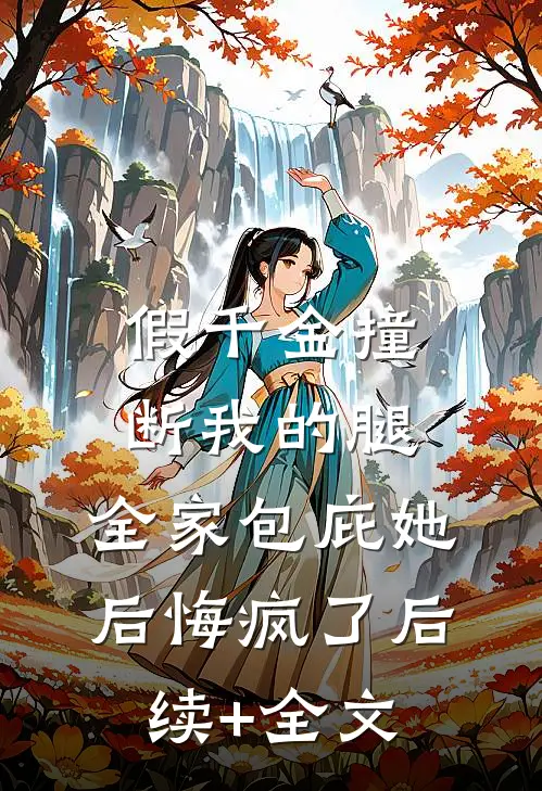 假千金撞断我的腿，全家包庇她后悔疯了后续+全文