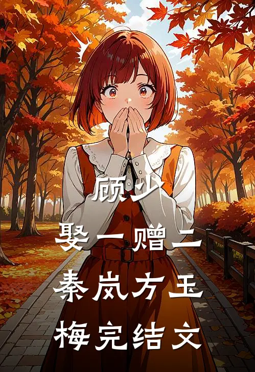 顾少，娶一赠二秦岚方玉梅完结文